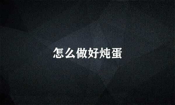 怎么做好炖蛋