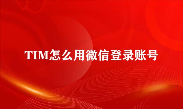 TIM怎么用微信登录账号