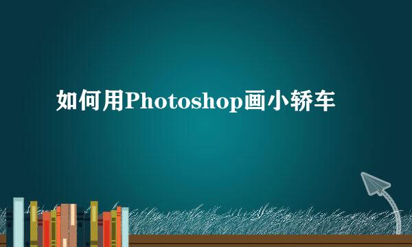 如何用Photoshop画小轿车