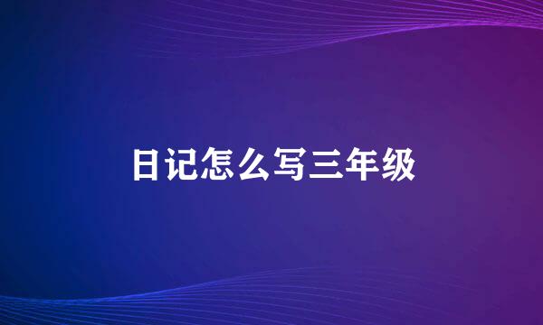 日记怎么写三年级