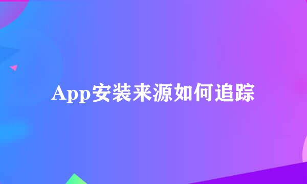 App安装来源如何追踪