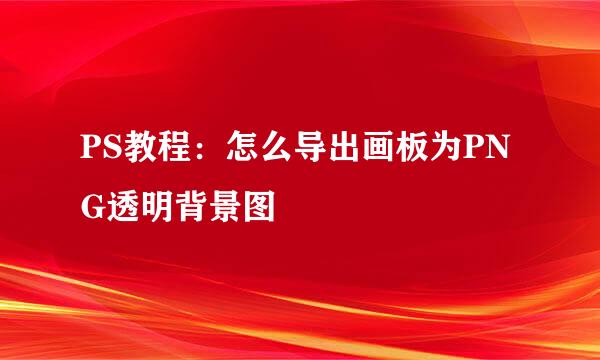 PS教程：怎么导出画板为PNG透明背景图