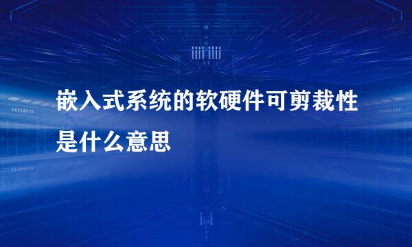 嵌入式系统的软硬件可剪裁性是什么意思