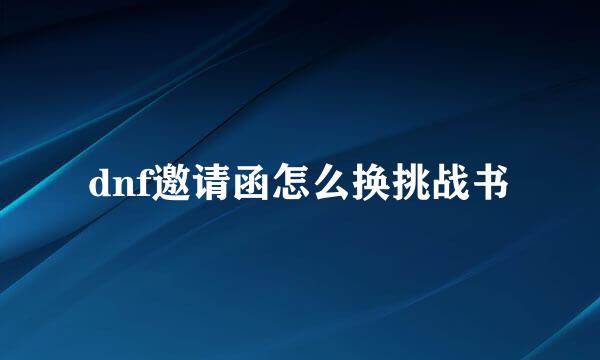 dnf邀请函怎么换挑战书