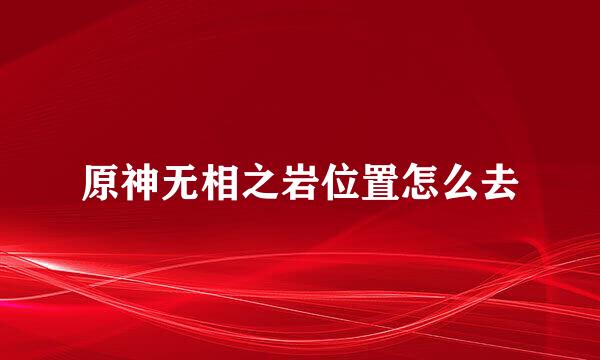 原神无相之岩位置怎么去