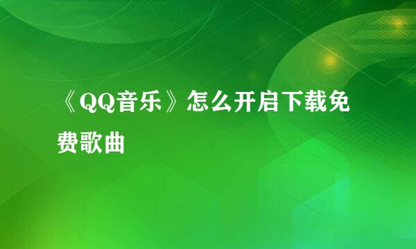《QQ音乐》怎么开启下载免费歌曲