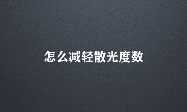 怎么减轻散光度数