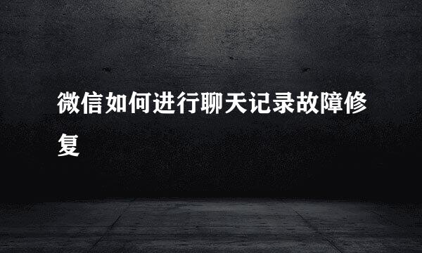微信如何进行聊天记录故障修复
