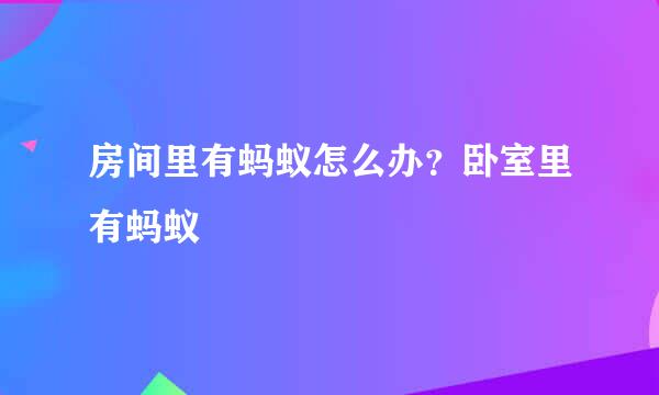 房间里有蚂蚁怎么办？卧室里有蚂蚁