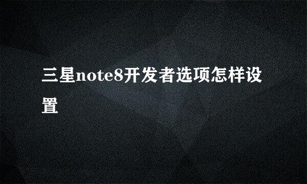 三星note8开发者选项怎样设置