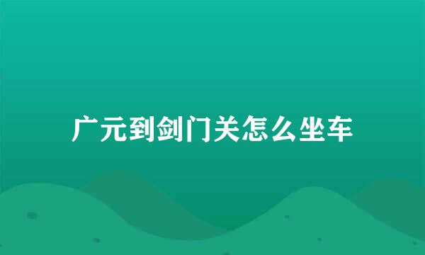 广元到剑门关怎么坐车