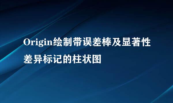 Origin绘制带误差棒及显著性差异标记的柱状图