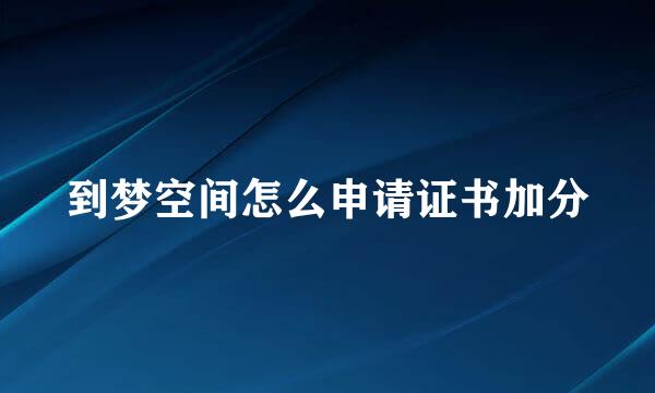 到梦空间怎么申请证书加分