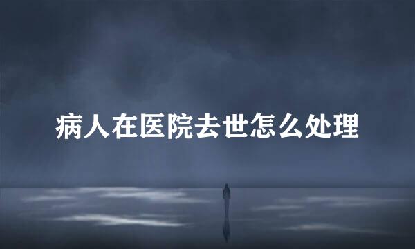 病人在医院去世怎么处理