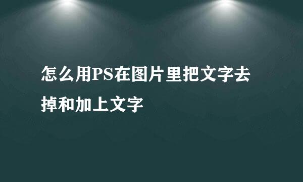 怎么用PS在图片里把文字去掉和加上文字