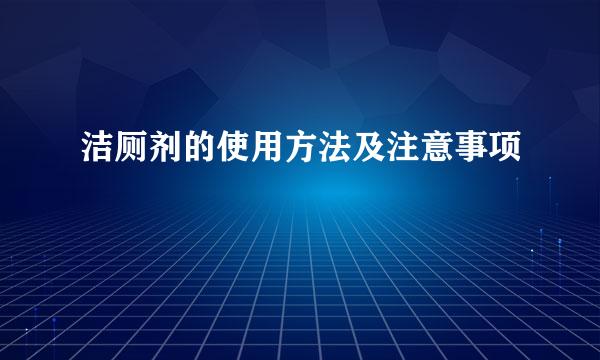 洁厕剂的使用方法及注意事项