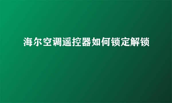 海尔空调遥控器如何锁定解锁