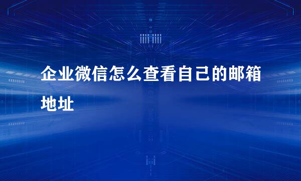 企业微信怎么查看自己的邮箱地址