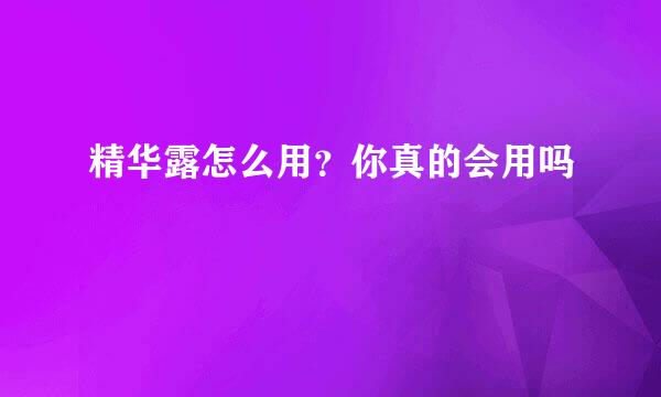 精华露怎么用？你真的会用吗