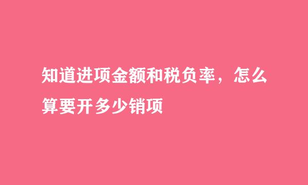 知道进项金额和税负率，怎么算要开多少销项