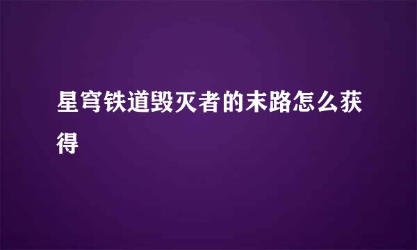星穹铁道毁灭者的末路怎么获得