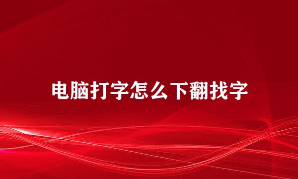 电脑打字怎么下翻找字