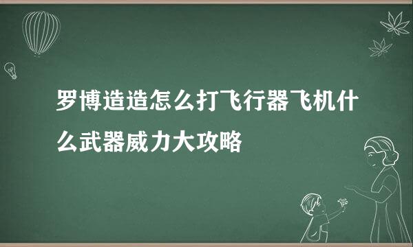 罗博造造怎么打飞行器飞机什么武器威力大攻略