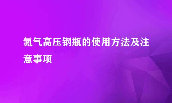 氮气高压钢瓶的使用方法及注意事项