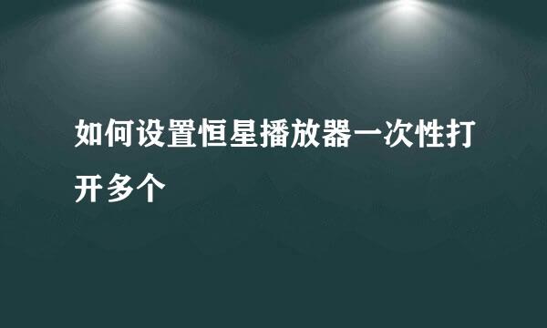 如何设置恒星播放器一次性打开多个
