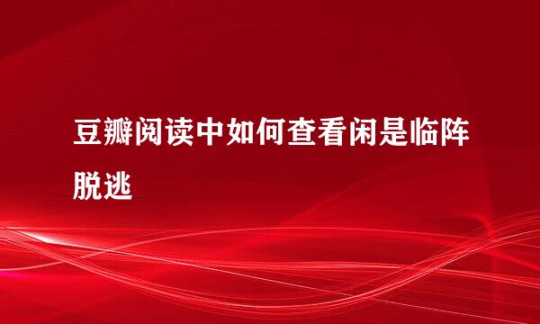 豆瓣阅读中如何查看闲是临阵脱逃