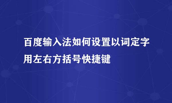 百度输入法如何设置以词定字用左右方括号快捷键