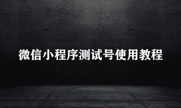 微信小程序测试号使用教程