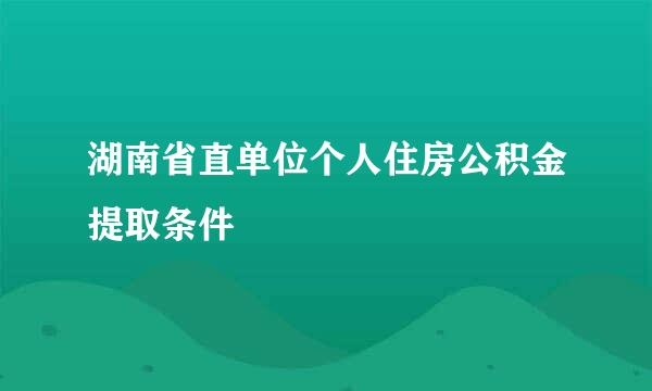湖南省直单位个人住房公积金提取条件