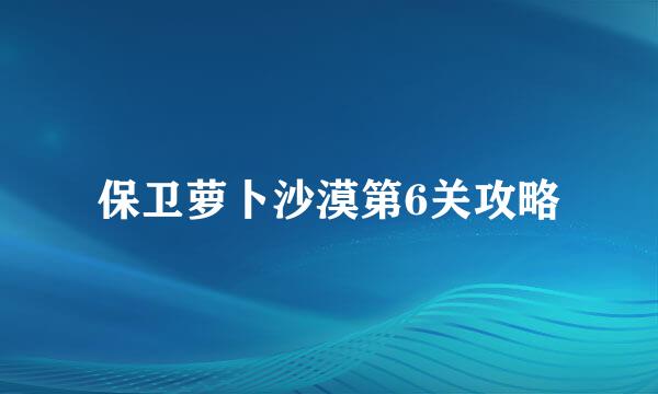 保卫萝卜沙漠第6关攻略