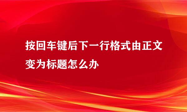 按回车键后下一行格式由正文变为标题怎么办