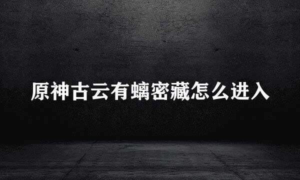 原神古云有螭密藏怎么进入