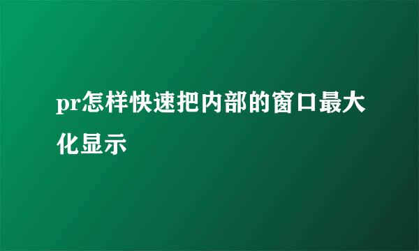 pr怎样快速把内部的窗口最大化显示