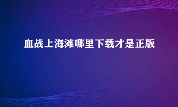 血战上海滩哪里下载才是正版