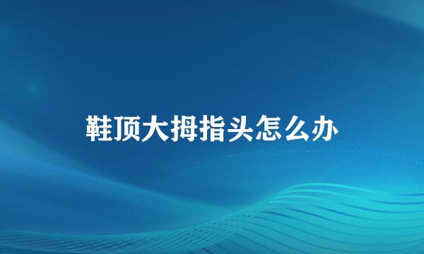 鞋顶大拇指头怎么办