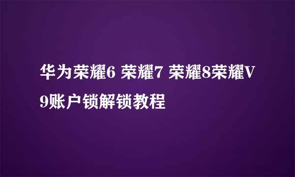 华为荣耀6 荣耀7 荣耀8荣耀V9账户锁解锁教程