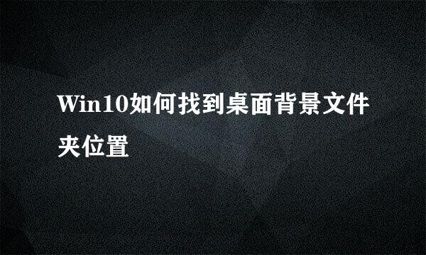 Win10如何找到桌面背景文件夹位置