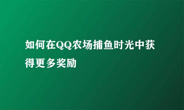 如何在QQ农场捕鱼时光中获得更多奖励