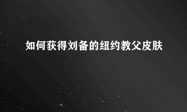 如何获得刘备的纽约教父皮肤
