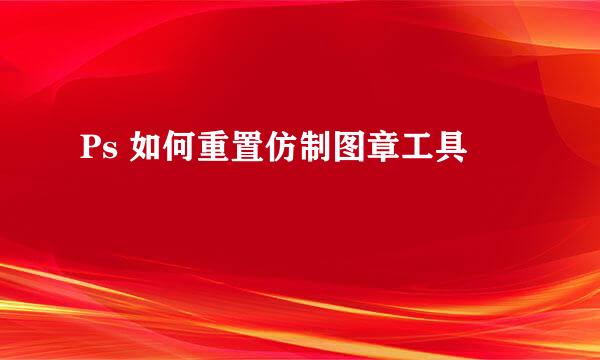 Ps 如何重置仿制图章工具