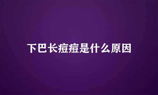 下巴长痘痘是什么原因