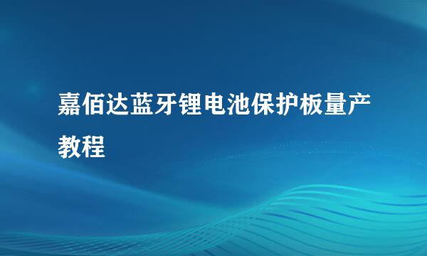 嘉佰达蓝牙锂电池保护板量产教程