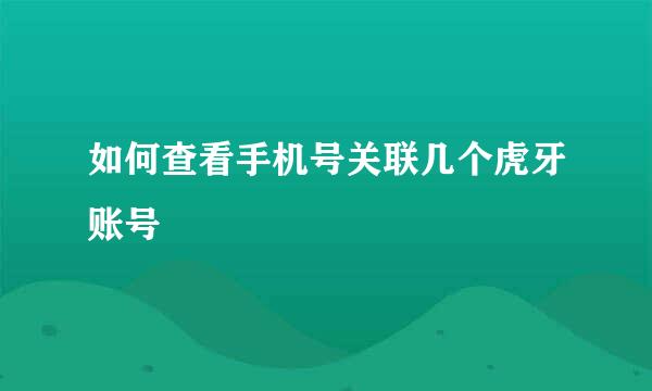 如何查看手机号关联几个虎牙账号