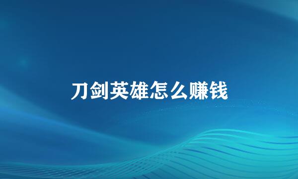 刀剑英雄怎么赚钱