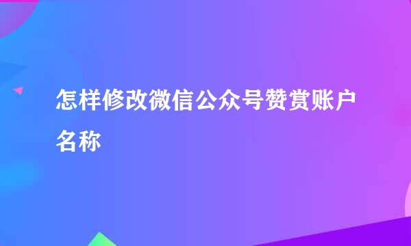怎样修改微信公众号赞赏账户名称