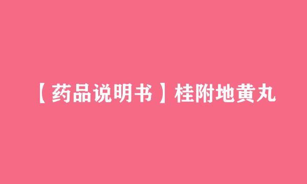 【药品说明书】桂附地黄丸